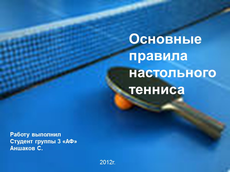 Основные правила настольного тенниса Работу выполнил Студент группы 3 «АФ» Аншаков С.  